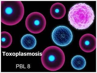 Toxoplasmosis
PBL 8

 