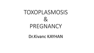 TOXOPLASMOSIS
&
PREGNANCY
Dr.Kivanc KAYHAN
 