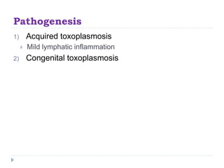 Pathogenesis
1) Acquired toxoplasmosis
 Mild lymphatic inflammation
2) Congenital toxoplasmosis
 