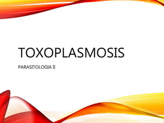 TOXOPLASMOSIS
PARASITOLOGIA II
 