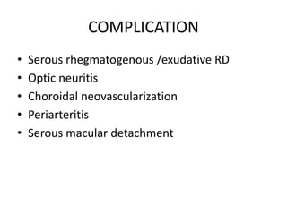 COMPLICATION
• Serous rhegmatogenous /exudative RD
• Optic neuritis
• Choroidal neovascularization
• Periarteritis
• Serous macular detachment
 