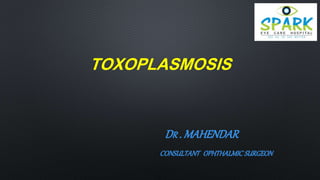 TOXOPLASMOSIS
DR . MAHENDAR
CONSULTANT OPHTHALMIC SURGEON
 