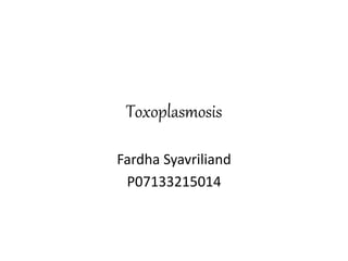 Toxoplasmosis
Fardha Syavriliand
P07133215014
 