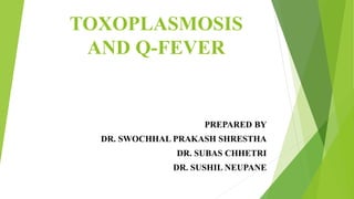 TOXOPLASMOSIS
AND Q-FEVER
PREPARED BY
DR. SWOCHHAL PRAKASH SHRESTHA
DR. SUBAS CHHETRI
DR. SUSHIL NEUPANE
 