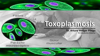 ToxoplasmosisToxoplasmosis
Dr. Arturo Melgar Pliego
R3 Medicina Interna
 