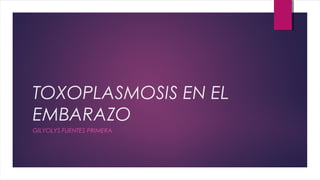 TOXOPLASMOSIS EN EL
EMBARAZO
GILYOLYS FUENTES PRIMERA
 