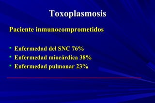 ToxoplasmosisToxoplasmosis
Paciente inmunocomprometidosPaciente inmunocomprometidos
 Enfermedad del SNC 76%Enfermedad del SNC 76%
 Enfermedad miocárdica 38%Enfermedad miocárdica 38%
 Enfermedad pulmonar 23%Enfermedad pulmonar 23%
 