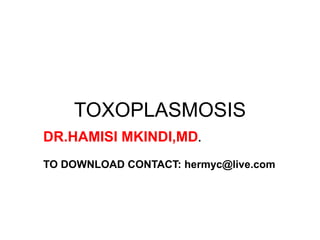 TOXOPLASMOSIS
DR.HAMISI MKINDI,MD.
TO DOWNLOAD CONTACT: hermyc@live.com
 