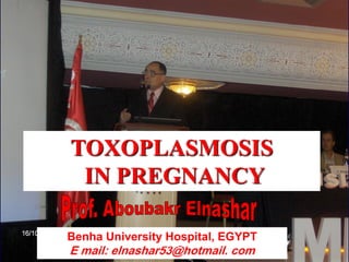 Benha University Hospital, EGYPT
E mail: elnashar53@hotmail. com
TOXOPLASMOSIS
IN PREGNANCY
Aboubakr Elnashar
 