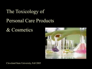 The Toxicology of
Personal Care Products
& Cosmetics




Cleveland State University, Fall 2005
 