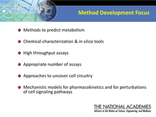 Method Development Focus
Methods to predict metabolism
Chemical-characterization & in silico tools
High throughput assays
Appropriate number of assays
Approaches to uncover cell circuitry
Mechanistic models for pharmacokinetics and for perturbations
of cell signaling pathways
 