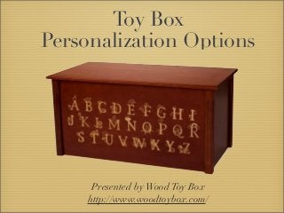 Toy Box
Personalization Options
Presented byWoodToy Box
http://www.woodtoybox.com/
 