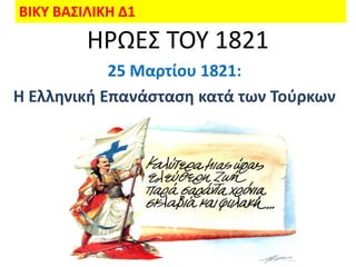 ΒΙΚΥ ΒΑΣΙΛΙΚΗ Δ1
         ΗΡΩΕ΢ ΣΟΤ 1821
            25 Μαρτίου 1821:
Η Ελληνική Επανάςταςη κατά των Τοφρκων
 