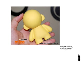 Peça Robusta,
Evita quebra!!!
 