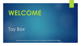 Toy Box
WELCOME
www.youtube.com/channel/UCywKXjmz676FNARp0wOkBIg
 