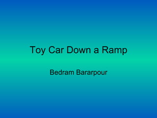Toy Car Down a Ramp Bedram Bararpour 
