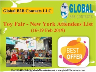 Global B2B Contacts LLC
816-286-4114|info@globalb2bcontacts.com| www.globalb2bcontacts.com
Toy Fair - New York Attendees List
(16-19 Feb 2019)
 