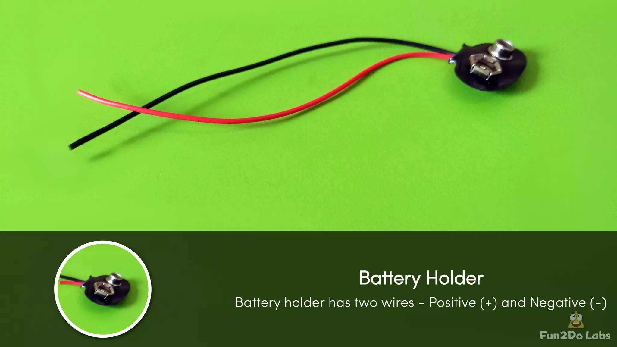 Fun Do Labs2
Battery Holder
Battery holder has two wires - Positive (+) and Negative (-)
 