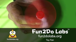 fun2dolabs.org
fun2dolabs.org
Toy Fan
Fun Do Labs
TM
2
 