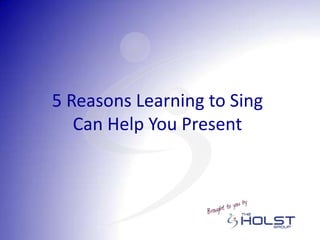 5 Reasons Learning to Sing
Can Help You Present

 