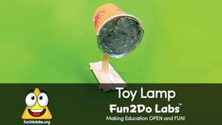 Making Education OPEN and FUN!
Toy Lamp
Fun Do Labs
TM
2
fun2dolabs.org
 