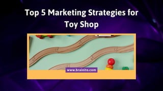 Top 5 Marketing Strategies for
Toy Shop
www.brainito.com
 