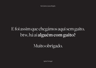 Rui Quinta | Joana Brígido




E foi assim que chegámos aqui sem guito.
      btw, há aí alguém com guito?

            Muito obrigado.

                    Ignite Portugal
 