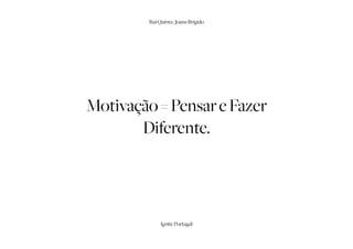 Rui Quinta | Joana Brígido




Motivação = Pensar e Fazer
       Diferente.




              Ignite Portugal
 