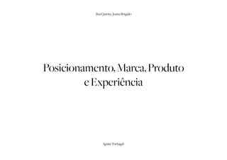 Rui Quinta | Joana Brígido




Posicionamento, Marca, Produto
         e Experiência




                Ignite Portugal
 