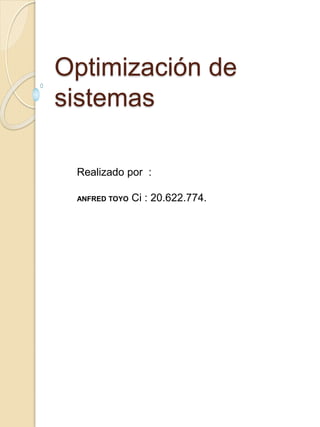 Optimización de
sistemas
Realizado por :
ANFRED TOYO Ci : 20.622.774.
 