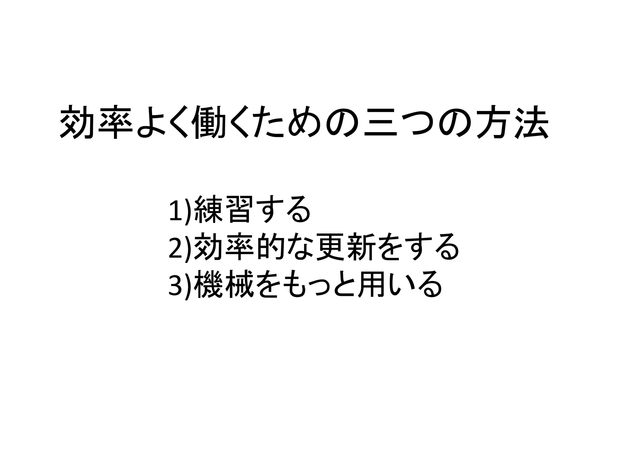 効率よく働くための三つの方法
1)練習する
2)効率的な更新をする
3)機械をもっと用いる
 