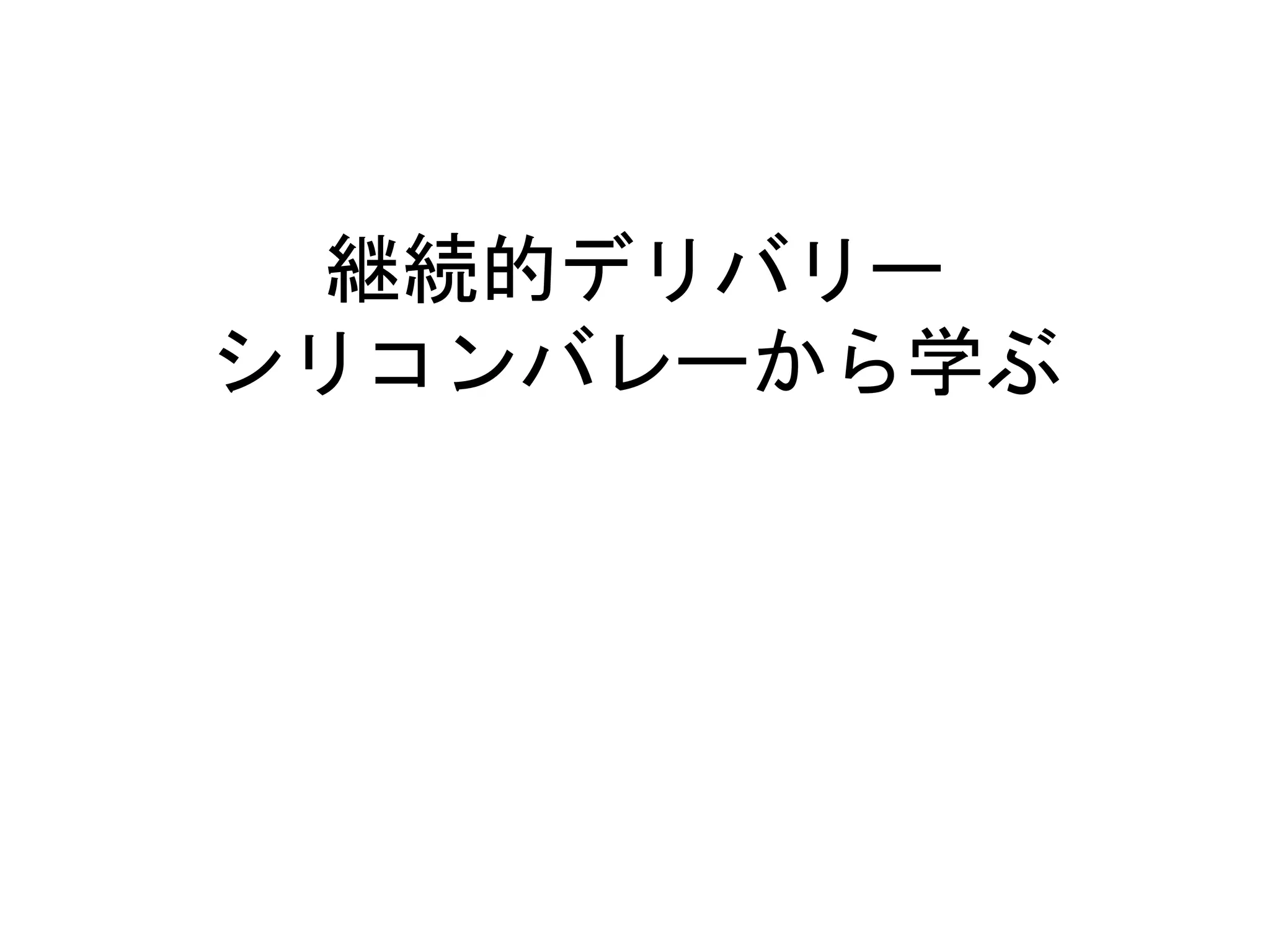継続的デリバリー
シリコンバレーから学ぶ
 