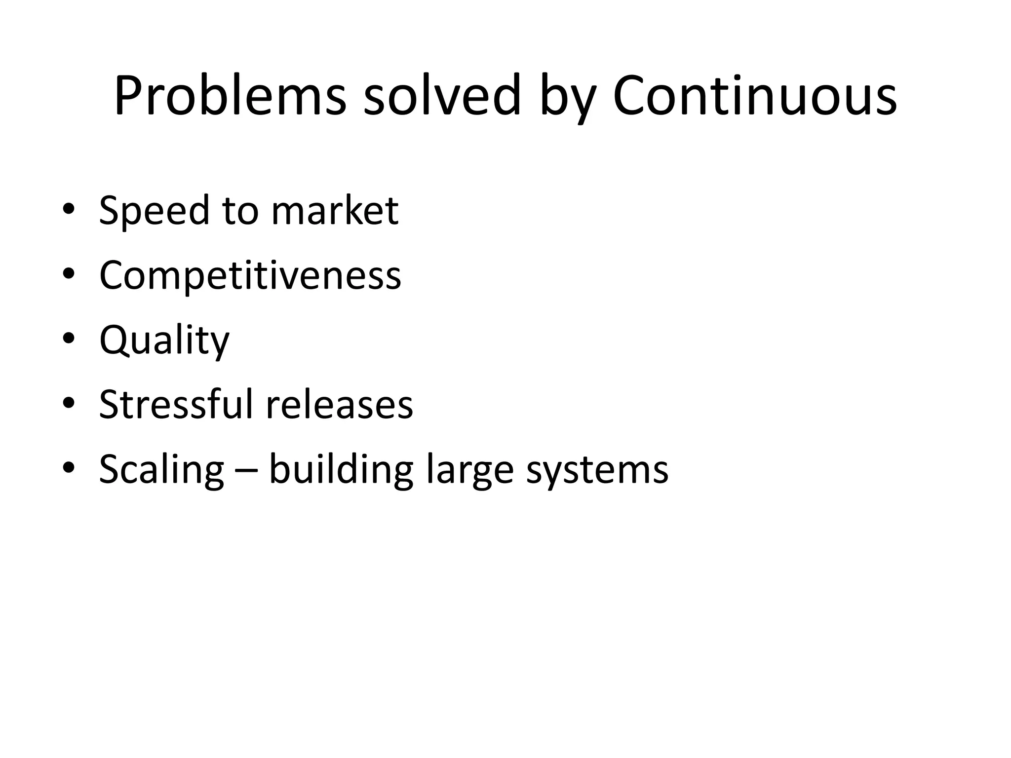 Problems solved by Continuous
• Speed to market
• Competitiveness
• Quality
• Stressful releases
• Scaling – building large systems
 