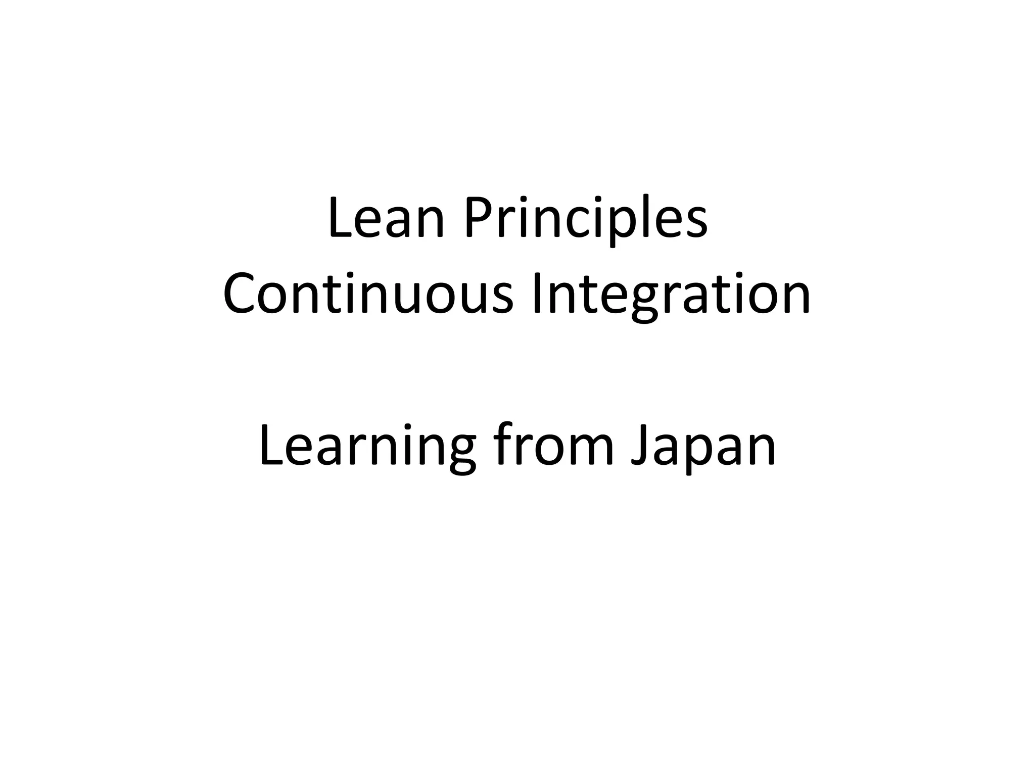 Lean Principles
Continuous Integration
Learning from Japan
 