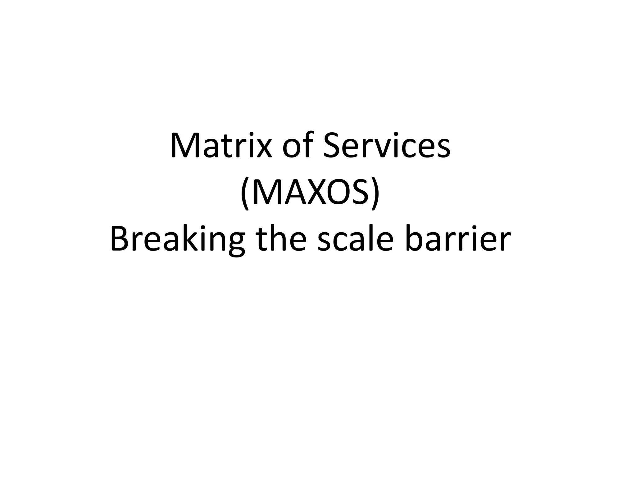 Matrix of Services
(MAXOS)
Breaking the scale barrier
 