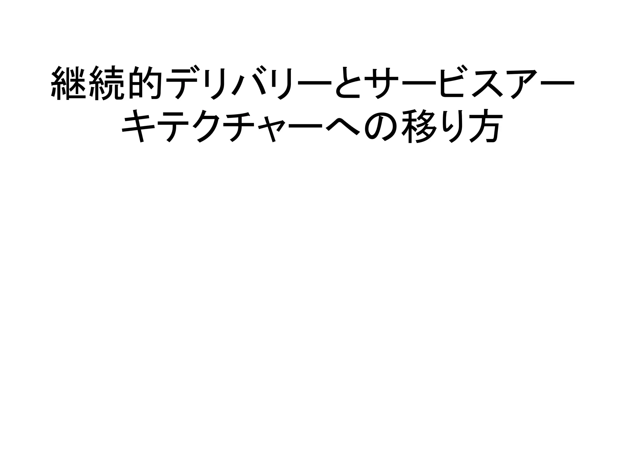 継続的デリバリーとサービスアー
キテクチャーへの移り方
 