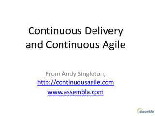 Continuous Delivery
and Continuous Agile
From Andy Singleton,
http://continuousagile.com
www.assembla.com
 