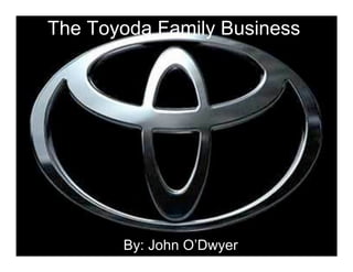 The Toyoda Family Business




       By: John O’Dwyer
 