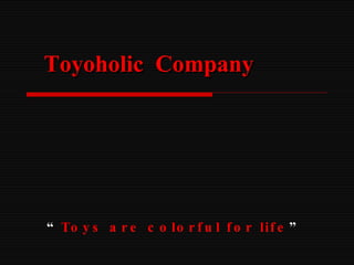 Toyoholic  Company “ Toys are colorful for life ” 