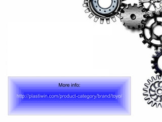 More info:
http://plastiwin.com/product-category/brand/toyo/
 