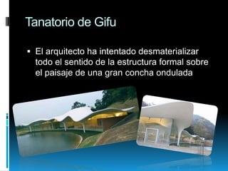 Tanatorio de Gifu
 El arquitecto ha intentado desmaterializar
todo el sentido de la estructura formal sobre

el paisaje de una gran concha ondulada

 