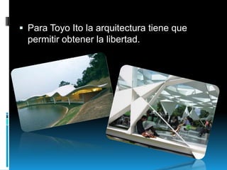  Para Toyo Ito la arquitectura tiene que

permitir obtener la libertad.

 