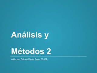 Análisis y 
Métodos 2 
Velázquez Balmori Miguel Ángel DDA02 
 