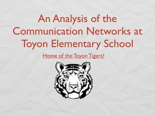 An Analysis of the
Communication Networks at
 Toyon Elementary School
     Home of the Toyon Tigers!
 