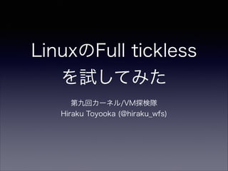 LinuxのFull tickless
を試してみた
第九回カーネル/VM探検隊
Hiraku Toyooka (@hiraku_wfs)

 