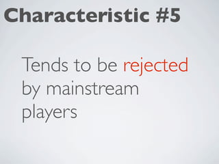 Characteristic #5

 Tends to be rejected
 by mainstream
 players
 