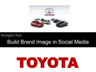 TOYOTA
Seangho Seal
Build Brand Image in Social Media
 