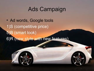 Ads Campaign Ad words, Google tools 1)S (competitive price) B (smart look) R (new style with new features) 