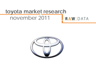 toyota market research
  november 2011
 