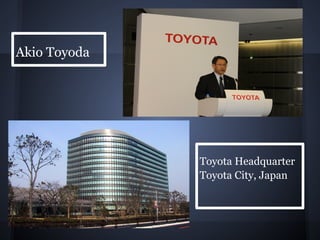 Akio Toyoda




              Toyota Headquarter
              Toyota City, Japan
 